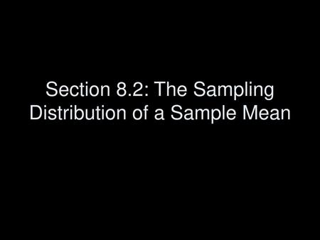 Section 8.2: The Sampling Distribution of a Sample Mean