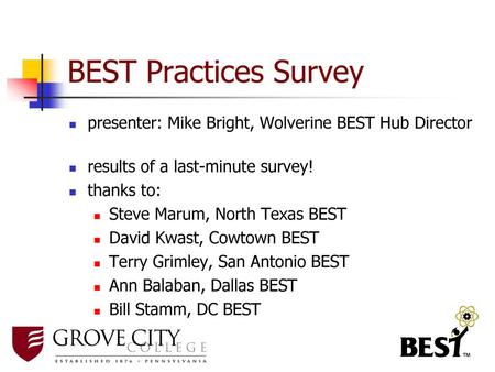 BEST Practices Survey presenter: Mike Bright, Wolverine BEST Hub Director results of a last-minute survey! thanks to: Steve Marum, North Texas BEST David.