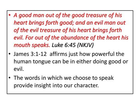 A good man out of the good treasure of his heart brings forth good; and an evil man out of the evil treasure of his heart brings forth evil. For out of.