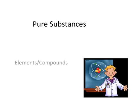 Pure Substances Elements/Compounds.