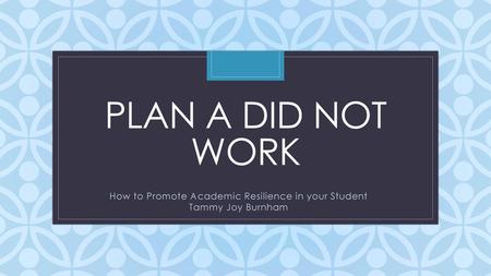 How to Promote Academic Resilience in your Student Tammy Joy Burnham