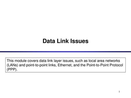 Data Link Issues This module covers data link layer issues, such as local area networks (LANs) and point-to-point links, Ethernet, and the Point-to-Point.