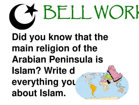 BELL WORK Did you know that the main religion of the Arabian Peninsula is Islam? Write down everything you know about Islam.