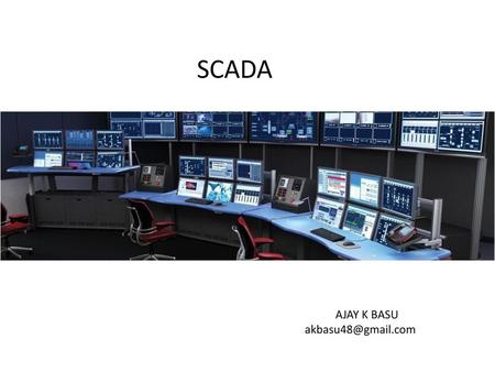 SCADA SCADA TRAINING AJAY K BASU akbasu48@gmail.com.