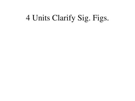 4 Units Clarify Sig. Figs..