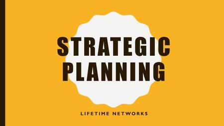 STRATEGIC pLANNING Lifetime Networks.