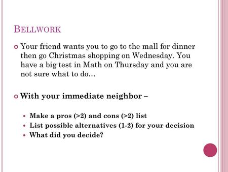 Bellwork Your friend wants you to go to the mall for dinner then go Christmas shopping on Wednesday. You have a big test in Math on Thursday and you.