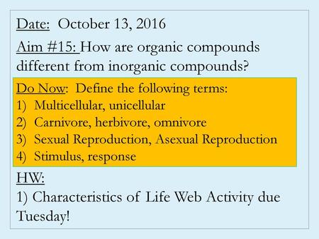 Date: October 13, 2016 Aim #15: How are organic compounds different from inorganic compounds? HW: 1) Characteristics of Life Web Activity due Tuesday!