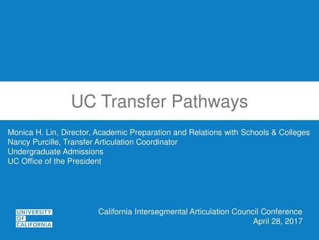 UC Transfer Pathways Monica H. Lin, Director, Academic Preparation and Relations with Schools & Colleges Nancy Purcille, Transfer Articulation Coordinator.