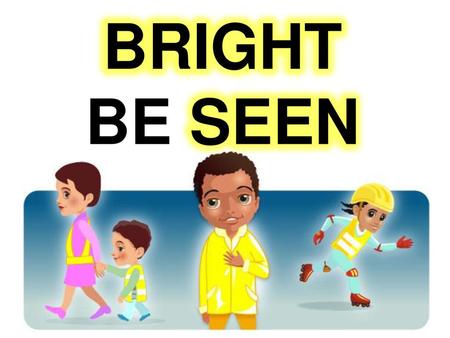 BRIGHT BE SEEN.