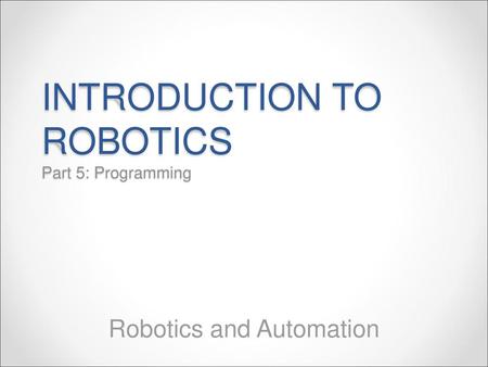 INTRODUCTION TO ROBOTICS Part 5: Programming