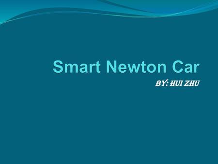 Smart Newton Car By: Hui Zhu.