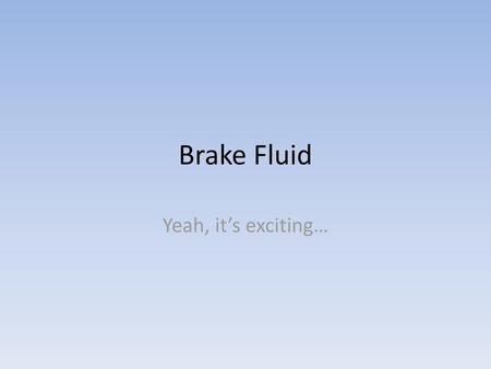 Brake Fluid Yeah, it’s exciting….