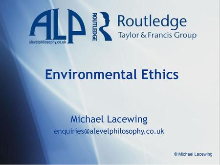 Michael Lacewing enquiries@alevelphilosophy.co.uk Environmental Ethics Michael Lacewing enquiries@alevelphilosophy.co.uk © Michael Lacewing.