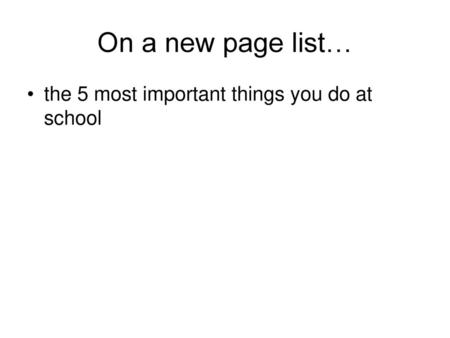 On a new page list… the 5 most important things you do at school.