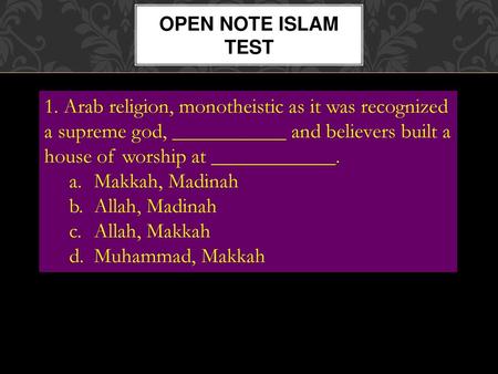 Open Note Islam TEst 1. Arab religion, monotheistic as it was recognized a supreme god, ___________ and believers built a house of worship at ____________.