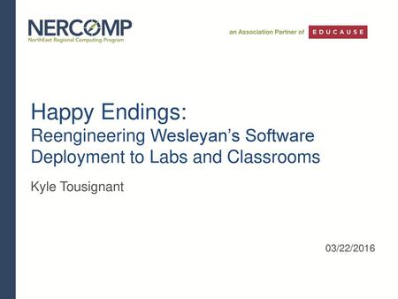 Happy Endings: Reengineering Wesleyan’s Software Deployment to Labs and Classrooms Kyle Tousignant 03/22/2016.