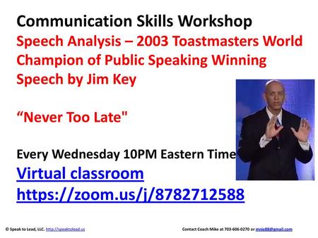 Communication Skills Workshop Speech Analysis – 2003 Toastmasters World Champion of Public Speaking Winning Speech by Jim Key “Never Too Late Every.