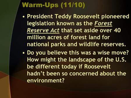 Warm-Ups (11/10) President Teddy Roosevelt pioneered legislation known as the Forest Reserve Act that set aside over 40 million acres of forest land for.