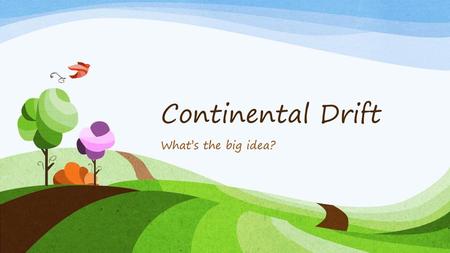 Continental Drift What’s the big idea?.