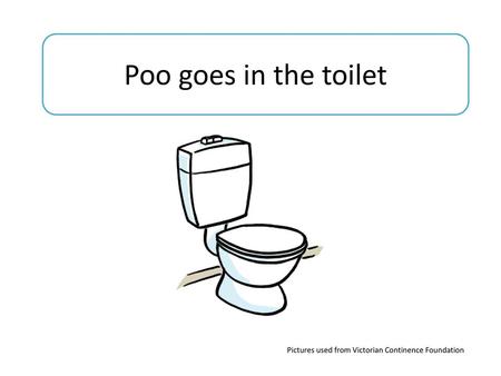 Poo goes in the toilet Pictures used from Victorian Continence Foundation.