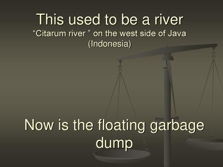 Now is the floating garbage dump