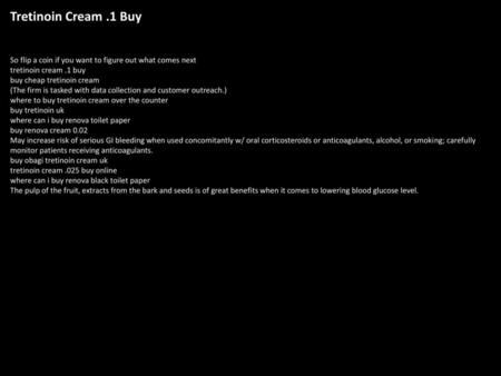 Tretinoin Cream .1 Buy So flip a coin if you want to figure out what comes next tretinoin cream .1 buy buy cheap tretinoin cream (The firm is tasked with.