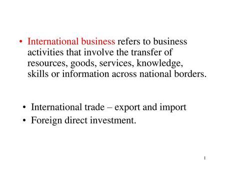 International business refers to business activities that involve the transfer of resources, goods, services, knowledge, skills or information across national.