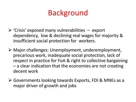 Background ‘Crisis’ exposed many vulnerabilities – export dependency, low & declining real wages for majority & insufficient social protection for.