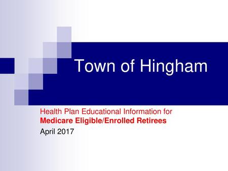 Town of Hingham Health Plan Educational Information for Medicare Eligible/Enrolled Retirees April 2017.