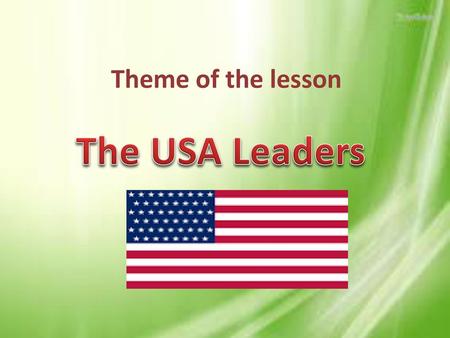 Theme of the lesson The USA Leaders.