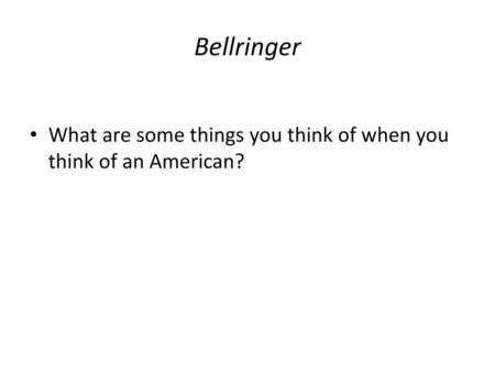 Bellringer What are some things you think of when you think of an American?