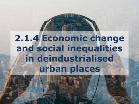 2.1.4 Economic change and social inequalities in deindustrialised urban places