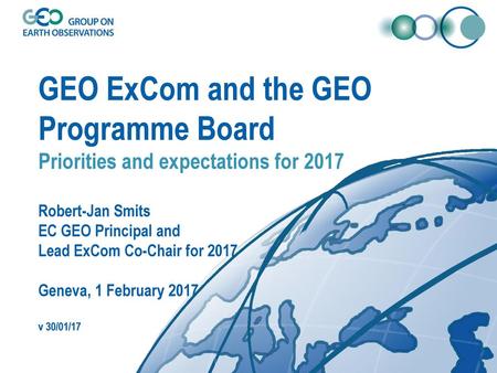 GEO ExCom and the GEO Programme Board Priorities and expectations for 2017 Robert-Jan Smits EC GEO Principal and Lead ExCom Co-Chair for 2017 Geneva,