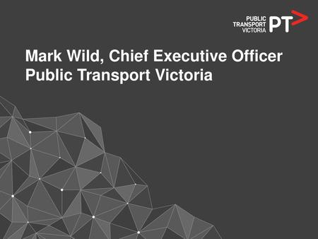 Mark Wild, Chief Executive Officer Public Transport Victoria