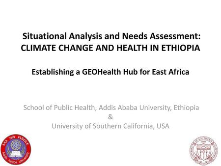 Situational Analysis and Needs Assessment: CLIMATE CHANGE AND HEALTH IN ETHIOPIA Establishing a GEOHealth Hub for East Africa School of Public Health,