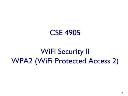 CSE 4905 WiFi Security II WPA2 (WiFi Protected Access 2)