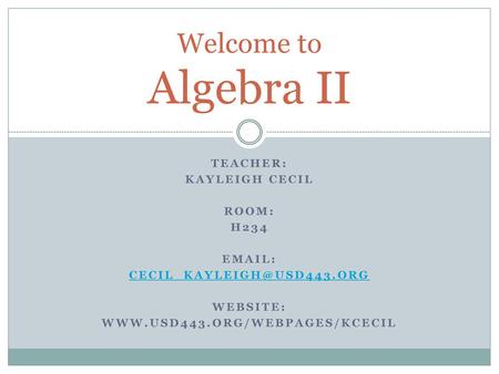 Welcome to Algebra II Teacher: Kayleigh Cecil Room: H234