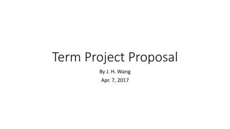 Term Project Proposal By J. H. Wang Apr. 7, 2017.