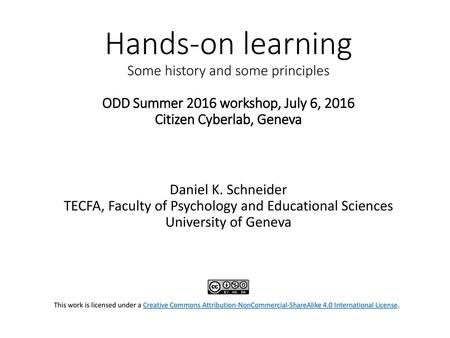 Hands-on learning Some history and some principles ODD Summer 2016 workshop, July 6, 2016 Citizen Cyberlab, Geneva Daniel K. Schneider TECFA, Faculty.