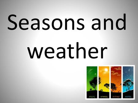 Seasons and weather.