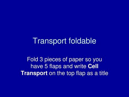 Transport foldable Fold 3 pieces of paper so you have 5 flaps and write Cell Transport on the top flap as a title.