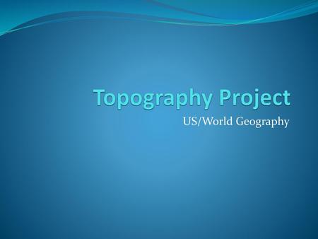 Topography Project US/World Geography.