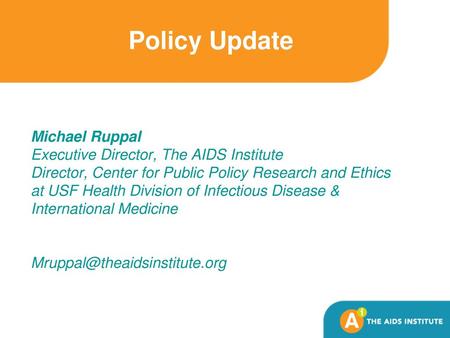 Policy Update Michael Ruppal Executive Director, The AIDS Institute