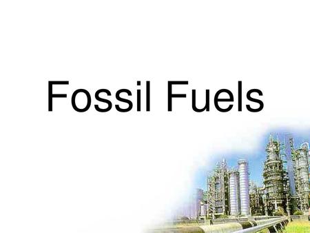 Fossil Fuels.