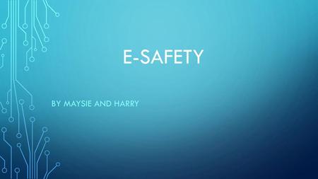 E-safety by Maysie and Harry.