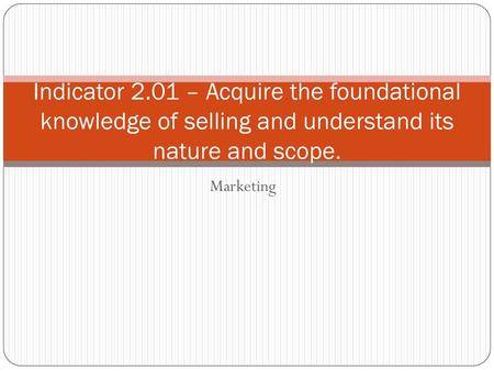 Indicator 2.01 – Acquire the foundational knowledge of selling and understand its nature and scope. Marketing.