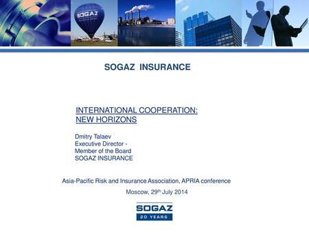 SOGAZ INSURANCE INTERNATIONAL COOPERATION: NEW HORIZONS Dmitry Talaev