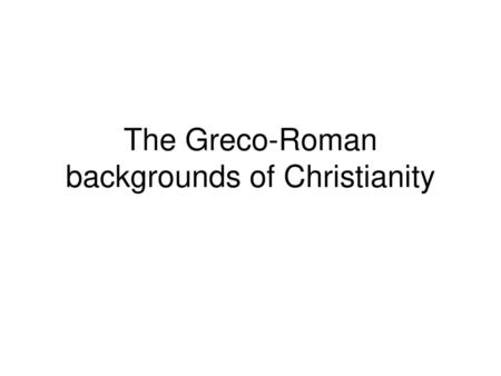 The Greco-Roman backgrounds of Christianity