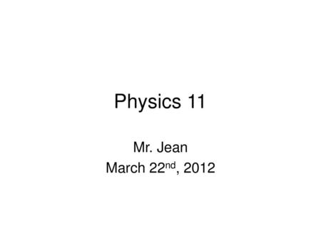 Physics 11 Mr. Jean March 22nd, 2012.